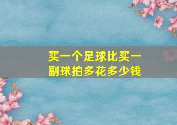 买一个足球比买一副球拍多花多少钱