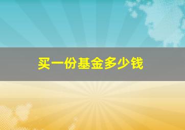 买一份基金多少钱