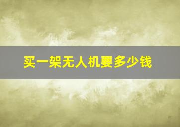 买一架无人机要多少钱