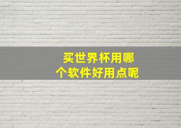 买世界杯用哪个软件好用点呢