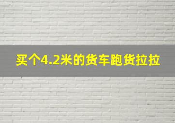 买个4.2米的货车跑货拉拉