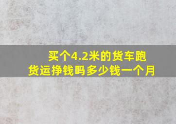 买个4.2米的货车跑货运挣钱吗多少钱一个月