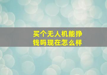 买个无人机能挣钱吗现在怎么样