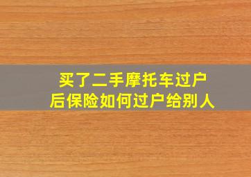 买了二手摩托车过户后保险如何过户给别人