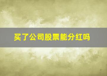 买了公司股票能分红吗