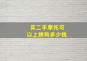 买二手摩托可以上牌吗多少钱