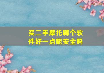 买二手摩托哪个软件好一点呢安全吗