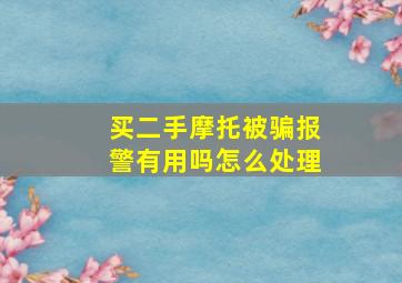 买二手摩托被骗报警有用吗怎么处理