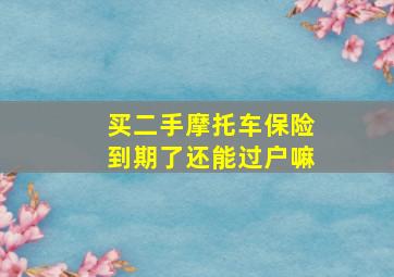 买二手摩托车保险到期了还能过户嘛