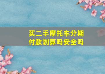 买二手摩托车分期付款划算吗安全吗