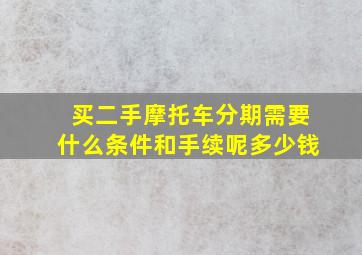 买二手摩托车分期需要什么条件和手续呢多少钱