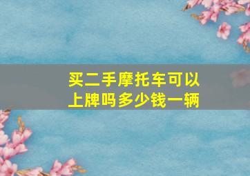 买二手摩托车可以上牌吗多少钱一辆