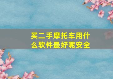 买二手摩托车用什么软件最好呢安全