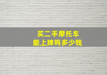 买二手摩托车能上牌吗多少钱