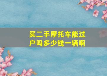 买二手摩托车能过户吗多少钱一辆啊