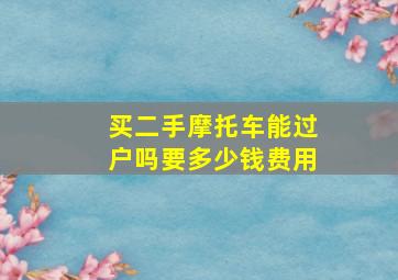 买二手摩托车能过户吗要多少钱费用