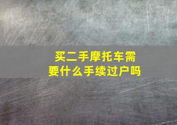 买二手摩托车需要什么手续过户吗