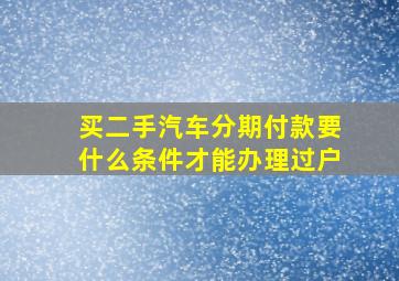 买二手汽车分期付款要什么条件才能办理过户