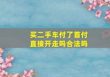 买二手车付了首付直接开走吗合法吗