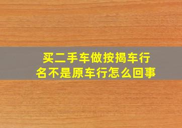 买二手车做按揭车行名不是原车行怎么回事