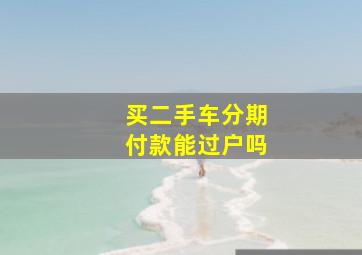 买二手车分期付款能过户吗