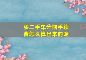 买二手车分期手续费怎么算出来的呢