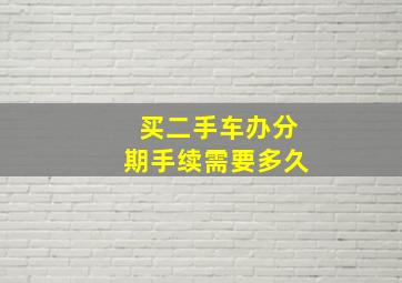 买二手车办分期手续需要多久