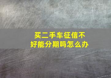 买二手车征信不好能分期吗怎么办