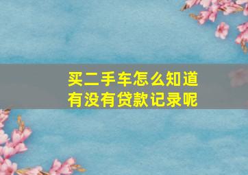 买二手车怎么知道有没有贷款记录呢