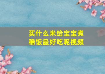 买什么米给宝宝煮稀饭最好吃呢视频