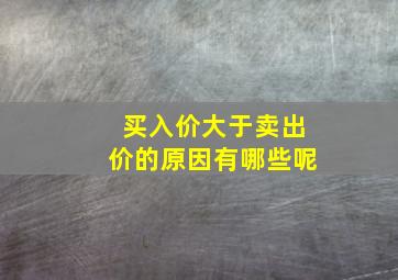 买入价大于卖出价的原因有哪些呢