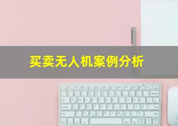 买卖无人机案例分析