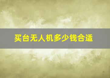 买台无人机多少钱合适