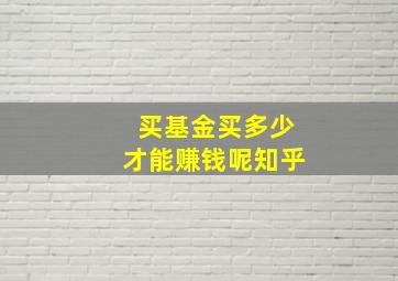 买基金买多少才能赚钱呢知乎