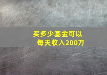 买多少基金可以每天收入200万