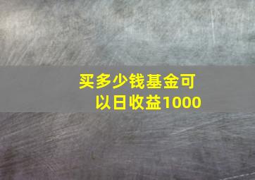 买多少钱基金可以日收益1000