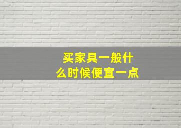 买家具一般什么时候便宜一点