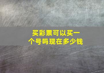 买彩票可以买一个号吗现在多少钱