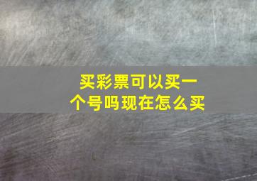 买彩票可以买一个号吗现在怎么买