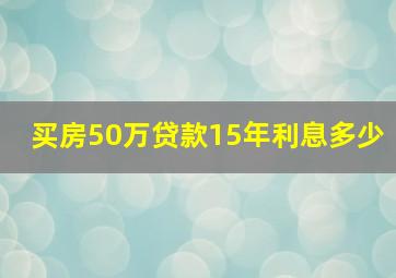 买房50万贷款15年利息多少