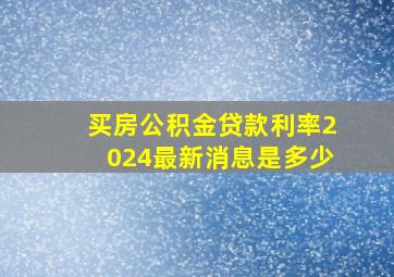 买房公积金贷款利率2024最新消息是多少