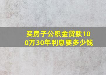 买房子公积金贷款100万30年利息要多少钱