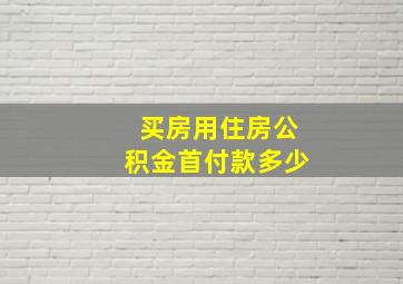 买房用住房公积金首付款多少