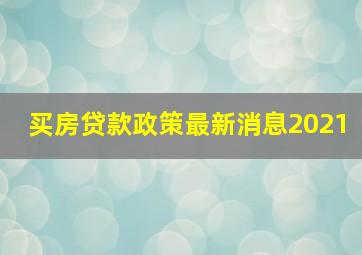 买房贷款政策最新消息2021