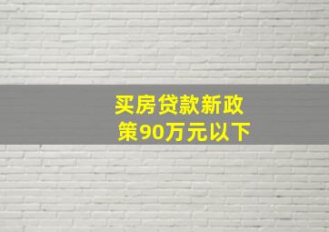 买房贷款新政策90万元以下