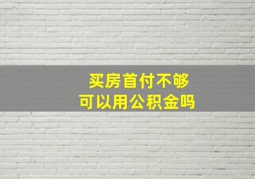 买房首付不够可以用公积金吗