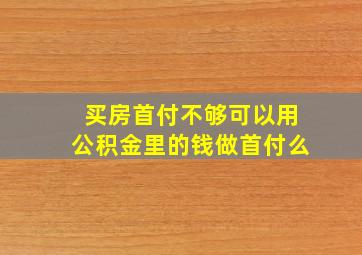 买房首付不够可以用公积金里的钱做首付么