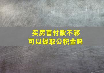 买房首付款不够可以提取公积金吗