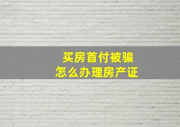 买房首付被骗怎么办理房产证