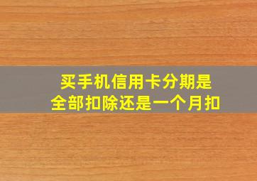 买手机信用卡分期是全部扣除还是一个月扣